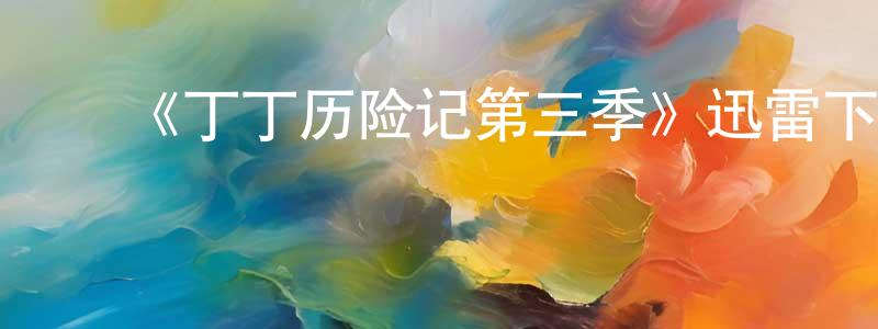 ﻿陈文鸿发布﻿《丁丁历险记第三季》迅雷下载/在线观看-动漫卡通-美剧天堂